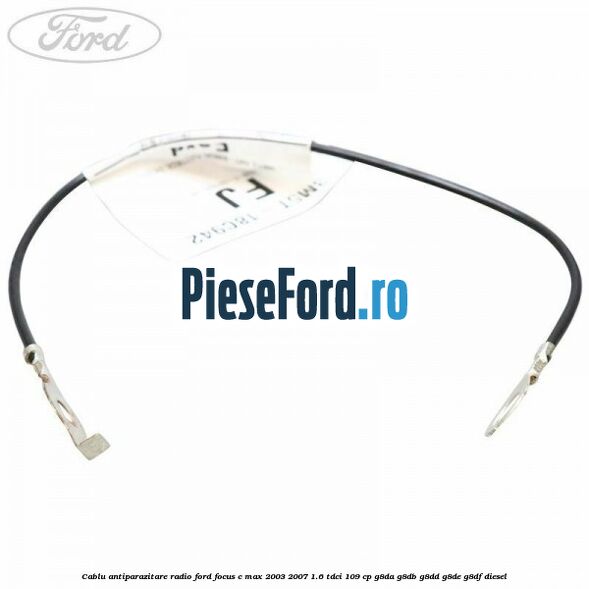 Cablu antiparazitare radio Ford Focus C-Max 2003-2007 1.6 TDCi 109 cp G8DA, G8DB, G8DD, G8DE, G8DF diesel