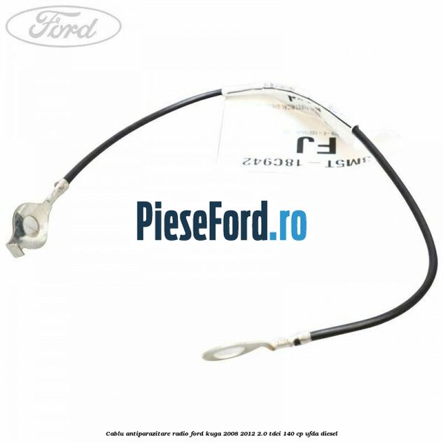 Cablu antiparazitare radio Ford Kuga 2008-2012 2.0 TDCI 140 cp UFDA diesel