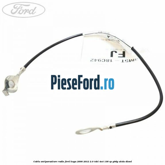 Cablu antiparazitare radio Ford Kuga 2008-2012 2.0 TDCi 4x4 136 cp G6DG, UKDA diesel