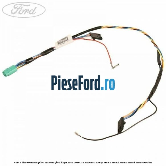 Cablu bloc comanda pilot automat Ford Kuga 2013-2016 1.5 EcoBoost 150 cp M8MA, M8MB, M8MC, M8MD, M8ME benzina
