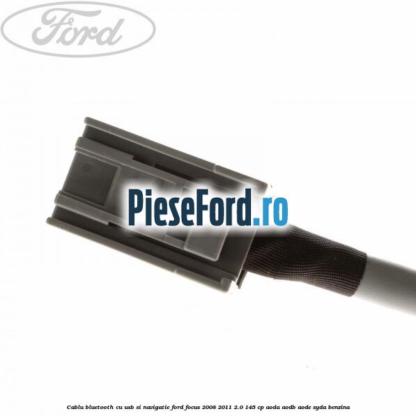 Cablu bluetooth cu usb si navigatie Ford Focus 2008-2011 2.0 145 cp AODA, AODB, AODE, SYDA benzina