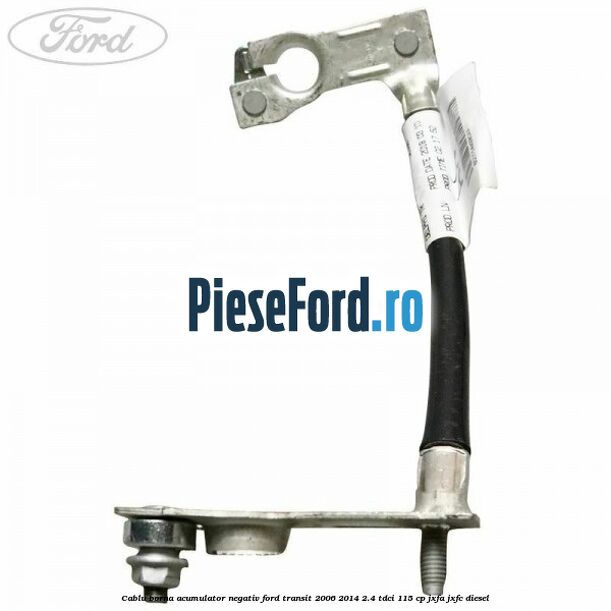 Cablu borna acumulator negativ Ford Transit 2006-2014 2.4 TDCi 115 cp JXFA, JXFC diesel