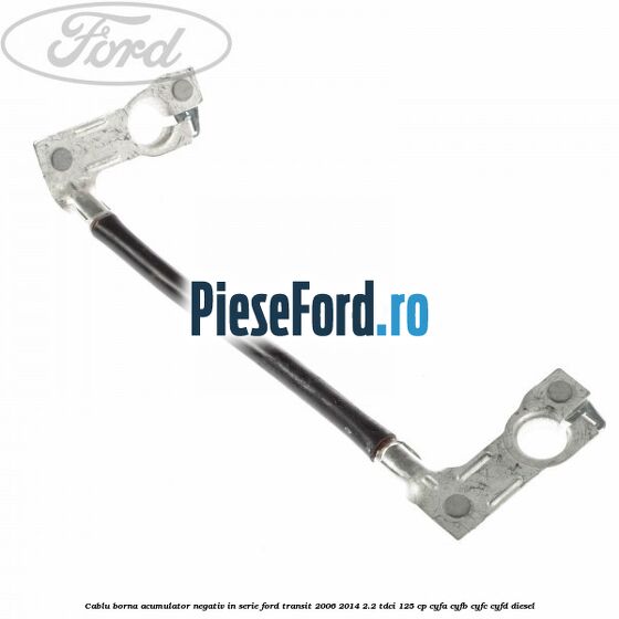 Cablu borna acumulator negativ in serie Ford Transit 2006-2014 2.2 TDCi 125 cp CYFA, CYFB, CYFC, CYFD diesel