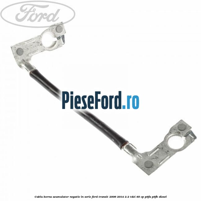 Cablu borna acumulator negativ in serie Ford Transit 2006-2014 2.2 TDCi 85 cp P8FA, P8FB diesel