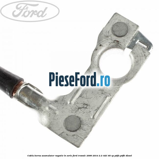 Cablu borna acumulator negativ in serie Ford Transit 2006-2014 2.2 TDCi 85 cp P8FA, P8FB diesel