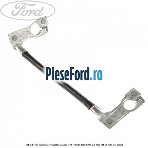 Cablu borna acumulator negativ in serie Ford Transit 2006-2014 2.4 TDCi 115 cp JXFA, JXFC diesel