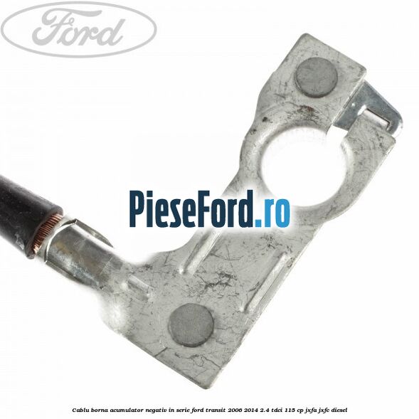 Cablu borna acumulator negativ in serie Ford Transit 2006-2014 2.4 TDCi 115 cp JXFA, JXFC diesel