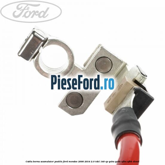 Cablu borna acumulator pozitiv Ford Mondeo 2008-2014 2.0 TDCi 140 cp QXBA, QXBB, UFBA, UFBB diesel