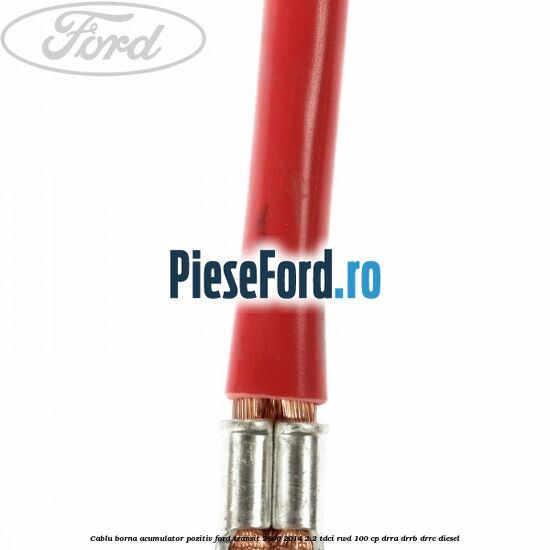 Cablu borna acumulator pozitiv Ford Transit 2006-2014 2.2 TDCi RWD 100 cp DRRA, DRRB, DRRC diesel