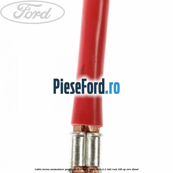 Cablu borna acumulator pozitiv Ford Transit 2006-2014 2.2 TDCi RWD 155 cp CVRC diesel