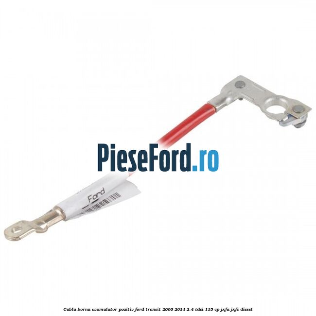 Cablu borna acumulator pozitiv Ford Transit 2006-2014 2.4 TDCi 115 cp JXFA, JXFC diesel