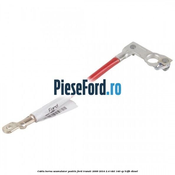 Cablu borna acumulator pozitiv Ford Transit 2006-2014 2.4 TDCi 140 cp H9FB diesel