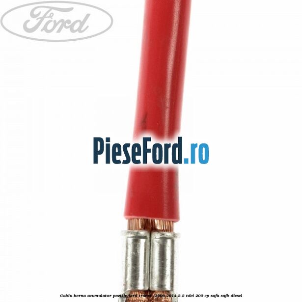 Cablu borna acumulator pozitiv Ford Transit 2006-2014 3.2 TDCi 200 cp SAFA, SAFB diesel
