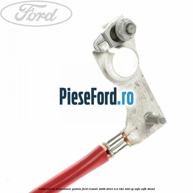 Cablu borna acumulator pozitiv Ford Transit 2006-2014 3.2 TDCi 200 cp SAFA, SAFB diesel