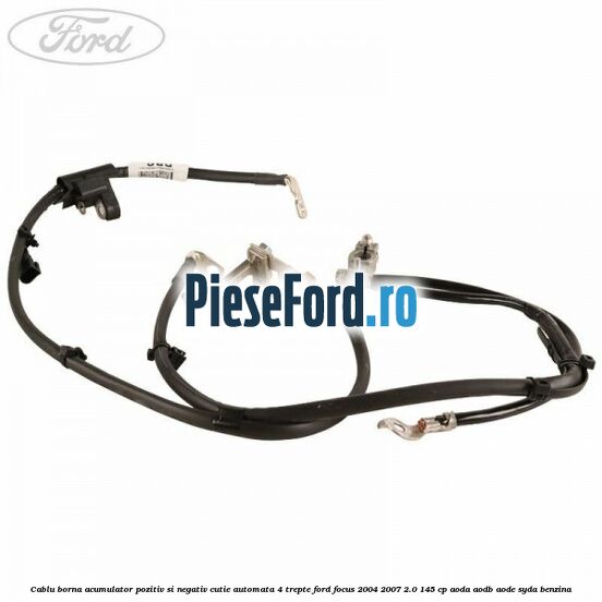 Cablu borna acumulator pozitiv si negativ cutie automata 4 trepte Ford Focus 2004-2007 2.0 145 cp AODA, AODB, AODE, SYDA benzina