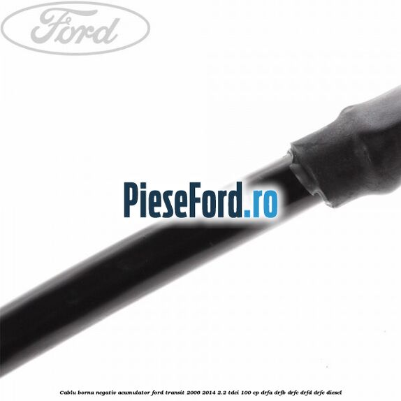Cablu borna negativ acumulator Ford Transit 2006-2014 2.2 TDCi 100 cp Cablu borna negativ acumulator Ford Transit 2006-2014 2.2 TDCi 100 cp DRFA, DRFB, DRFC, DRFD, DRFE diesel