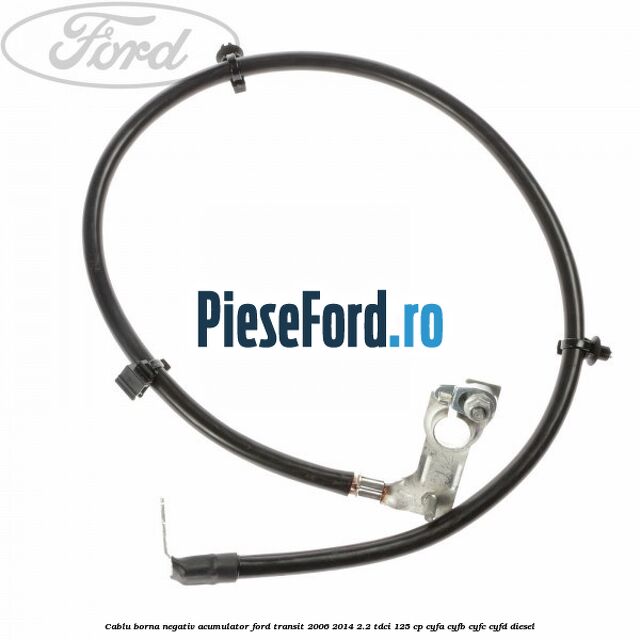 Cablu borna negativ acumulator Ford Transit 2006-2014 2.2 TDCi 125 cp CYFA, CYFB, CYFC, CYFD diesel