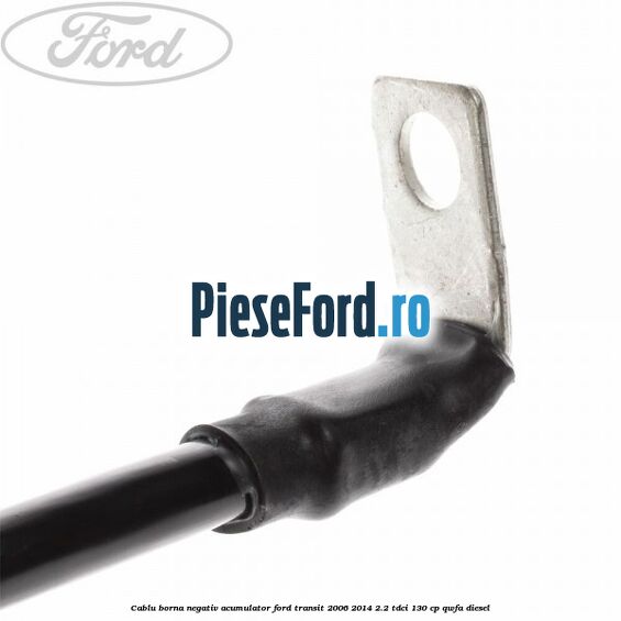 Cablu borna negativ acumulator Ford Transit 2006-2014 2.2 TDCi 130 cp QWFA diesel