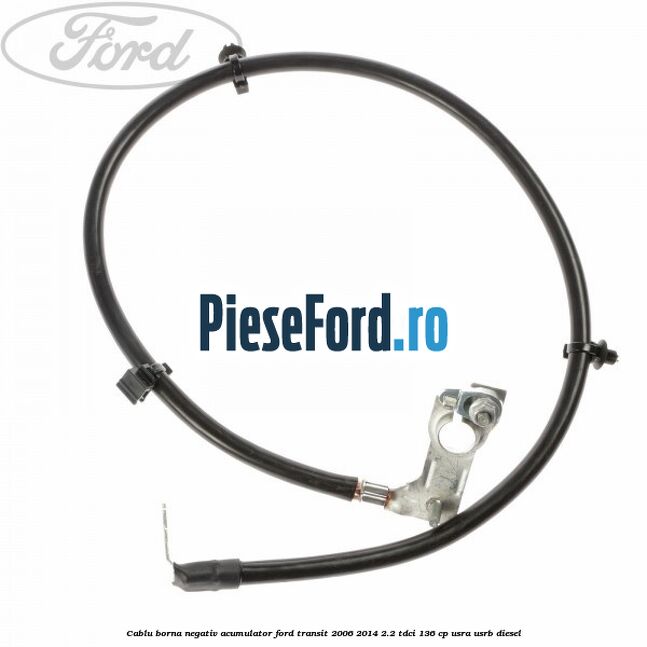 Cablu borna negativ acumulator Ford Transit 2006-2014 2.2 TDCi 136 cp USRA, USRB diesel