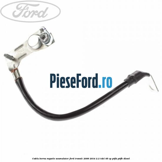 Cablu borna negativ acumulator Ford Transit 2006-2014 2.2 TDCi 85 cp P8FA, P8FB diesel