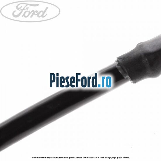 Cablu borna negativ acumulator Ford Transit 2006-2014 2.2 TDCi 85 cp P8FA, P8FB diesel