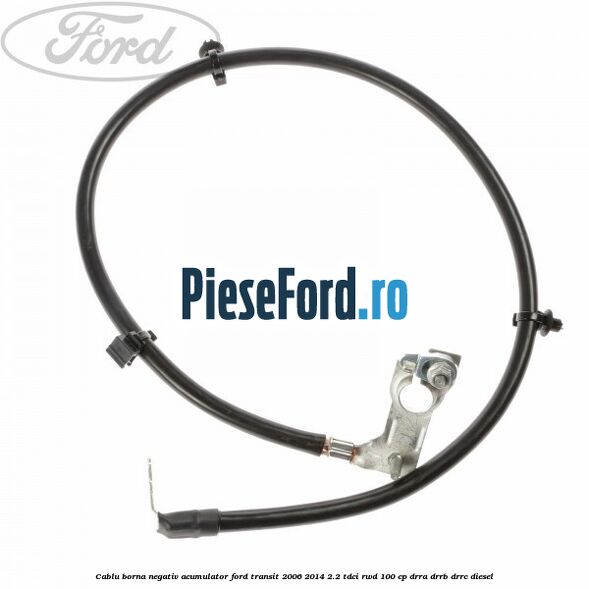 Cablu borna negativ acumulator Ford Transit 2006-2014 2.2 TDCi RWD 100 cp DRRA, DRRB, DRRC diesel