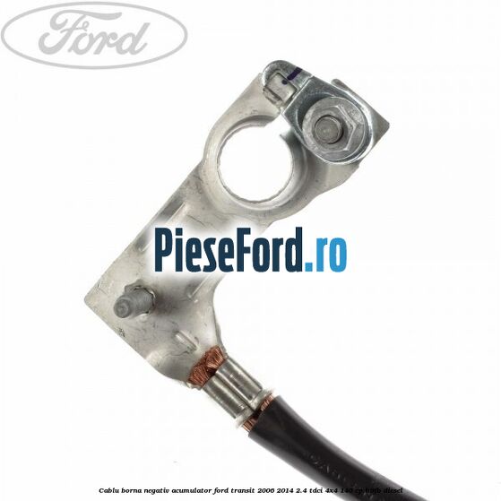 Cablu borna negativ acumulator Ford Transit 2006-2014 2.4 TDCi 4x4 140 cp H9FB diesel