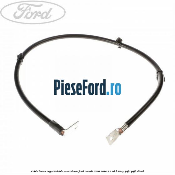 Cablu borna negativ, dublu acumulator Ford Transit 2006-2014 2.2 TDCi 85 cp P8FA, P8FB diesel