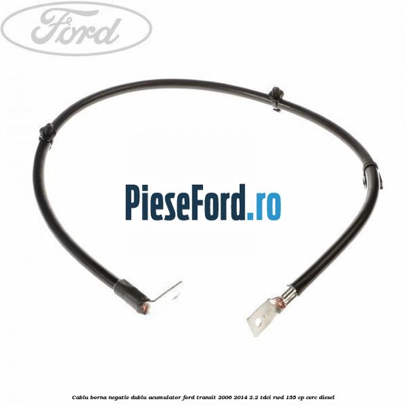 Cablu borna negativ, dublu acumulator Ford Transit 2006-2014 2.2 TDCi RWD 155 cp Cablu borna negativ, dublu acumulator Ford Transit 2006-2014 2.2 TDCi RWD 155 cp CVRC diesel
