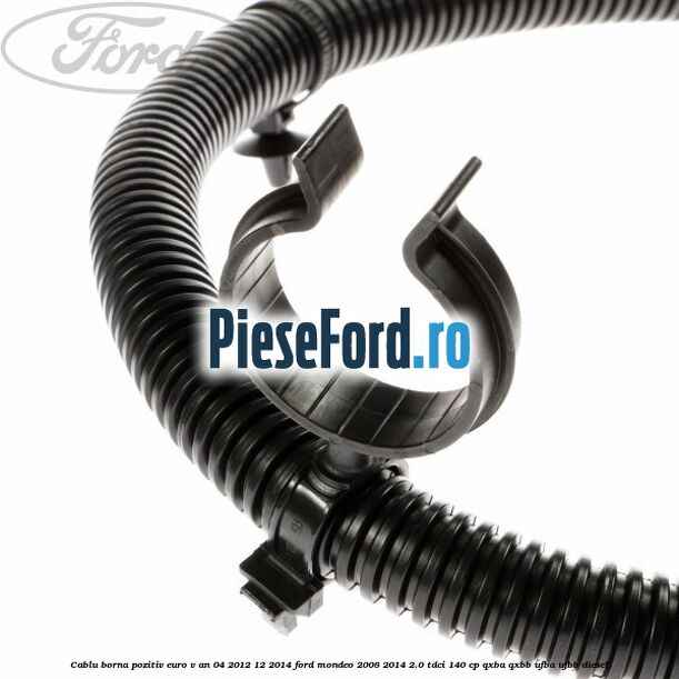 Cablu borna pozitiv euro V an 04/2012-12/2014 Ford Mondeo 2008-2014 2.0 TDCi 140 cp QXBA, QXBB, UFBA, UFBB diesel