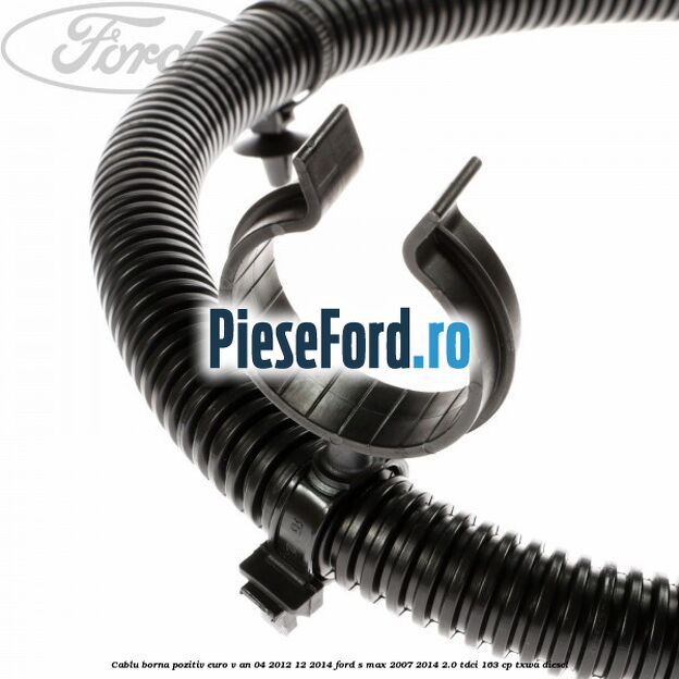 Cablu borna pozitiv euro V an 04/2012-12/2014 Ford S-Max 2007-2014 2.0 TDCi 163 cp TXWA diesel