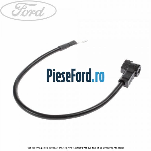 Cablu borna pozitiv sistem start stop Ford Ka 2009-2016 1.3 TDCi 75 cp 169A1000, FD4 diesel
