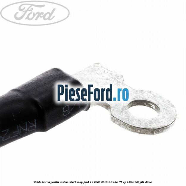 Cablu borna pozitiv sistem start stop Ford Ka 2009-2016 1.3 TDCi 75 cp 169A1000, FD4 diesel