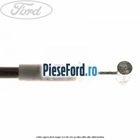 Cablu capota Ford Cougar 2.0 16V 131 cp Cablu capota Ford Cougar 2.0 16V 131 cp EDBA, EDBB, EDBC, EDBD benzina