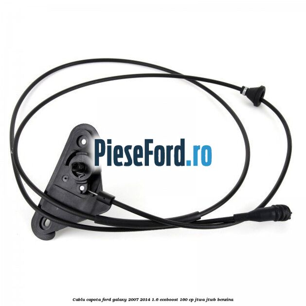 Cablu capota Ford Galaxy 2007-2014 1.6 EcoBoost 160 cp JTWA, JTWB benzina
