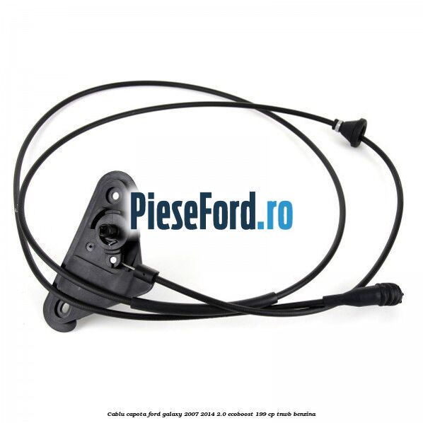 Cablu capota Ford Galaxy 2007-2014 2.0 EcoBoost 199 cp TNWB benzina