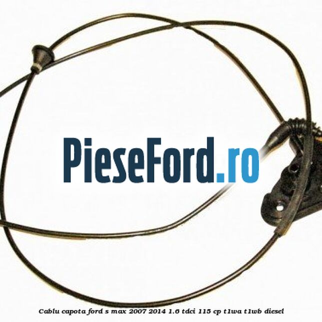 Cablu capota Ford S-Max 2007-2014 1.6 TDCi 115 cp T1WA, T1WB diesel