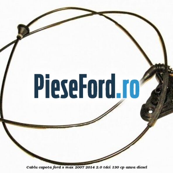 Cablu capota Ford S-Max 2007-2014 2.0 TDCi 130 cp AZWA diesel