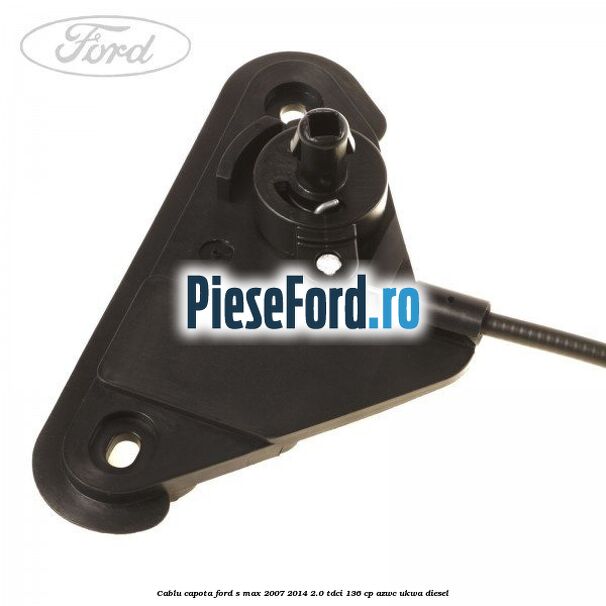 Cablu capota Ford S-Max 2007-2014 2.0 TDCi 136 cp AZWC, UKWA diesel