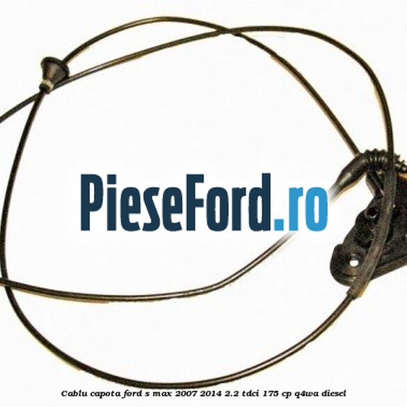 Cablu capota Ford S-Max 2007-2014 2.2 TDCi 175 cp Cablu capota Ford S-Max 2007-2014 2.2 TDCi 175 cp Q4WA diesel