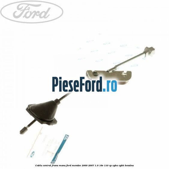 Cablu central frana mana Ford Mondeo 2000-2007 1.8 16V 110 cp CGBA, CGBB benzina