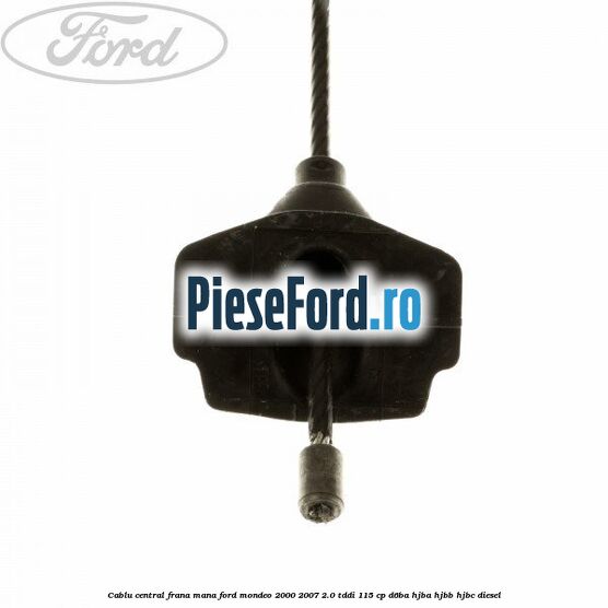 Cablu central frana mana Ford Mondeo 2000-2007 2.0 TDDI 115 cp D6BA, HJBA, HJBB, HJBC diesel