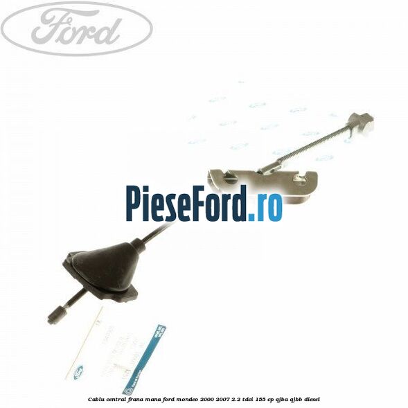 Cablu central frana mana Ford Mondeo 2000-2007 2.2 TDCi 155 cp QJBA, QJBB diesel