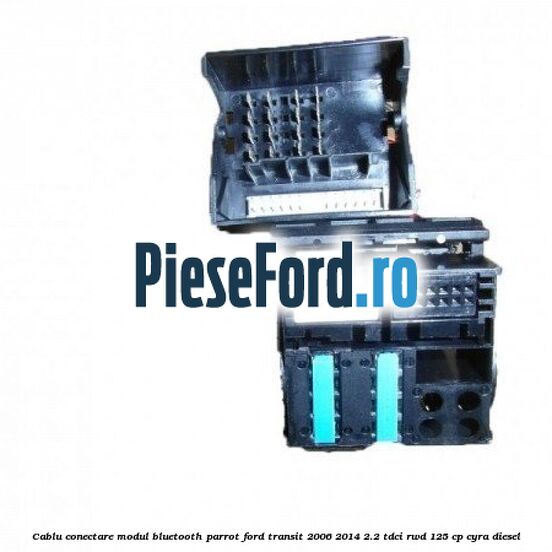 Cablu conectare modul Bluetooth Parrot Ford Transit 2006-2014 2.2 TDCi RWD 125 cp CYRA diesel