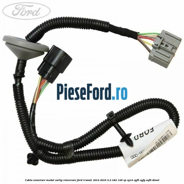 Cablu conectare modul carlig remorcare Ford Transit 2014-2018 2.2 TDCi 125 cp CY14, CYF5, CYFG, USF6 diesel