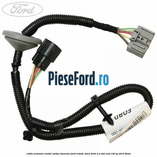 Cablu conectare modul carlig remorcare Ford Transit 2014-2018 2.2 TDCi RWD 135 cp UHR5 diesel