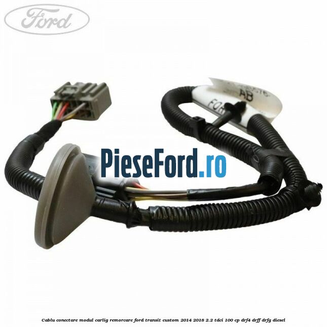 Cablu conectare modul carlig remorcare Ford Transit Custom 2014-2018 2.2 TDCi 100 cp DRF4, DRFF, DRFG diesel