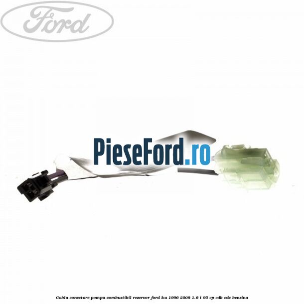 Cablu conectare pompa combustibil rezervor Ford Ka 1996-2008 1.6 i 95 cp CDB, CDC benzina
