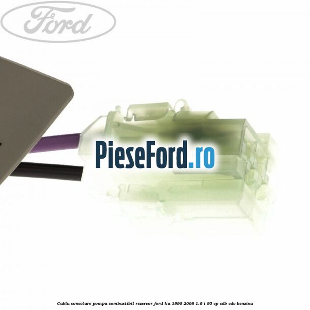 Cablu conectare pompa combustibil rezervor Ford Ka 1996-2008 1.6 i 95 cp CDB, CDC benzina