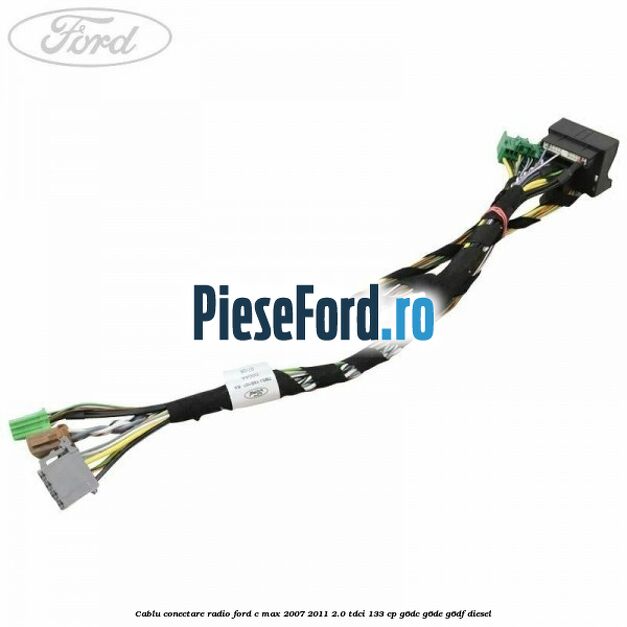 Cablu conectare radio Ford C-Max 2007-2011 2.0 TDCi 133 cp G6DC, G6DE, G6DF diesel